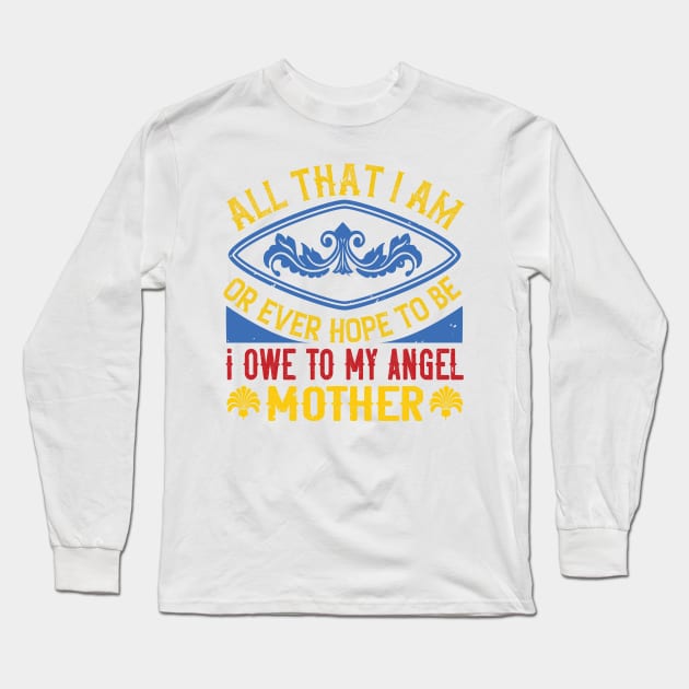 All that I am, or ever hope to be, I owe to my angel mother Long Sleeve T-Shirt by 4Zimage